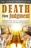 Death Then Judgment: Hebrews 9:27 And as it is appointed unto men once to die, but after this the judgment