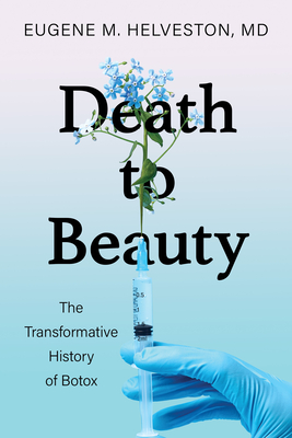 Death to Beauty: The Transformative History of Botox - Helveston, Eugene M