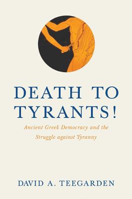 Death to Tyrants!: Ancient Greek Democracy and the Struggle Against Tyranny - Teegarden, David E