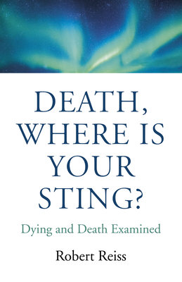 Death, Where Is Your Sting?: Dying and Death Examined - Reiss, Robert