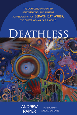 Deathless: The Complete, Uncensored, Heartbreaking, and Amazing Autobiography of Serach Bat Asher, the Oldest Woman in the World - Ramer, Andrew, and Lau-Lavie, Amichai (Foreword by)
