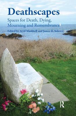 Deathscapes: Spaces for Death, Dying, Mourning and Remembrance - Sidaway, James D., and Maddrell, Avril (Editor)