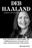 Deb Haaland: CHARTING NEW FRONTIER: From Tribal Roots to Cabinet Heights: The Trailblazing Journey of America's First Native American Secretary of the Interior