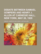 Debate Between Samuel Gompers and Henry J. Allen at Carnegie Hall, New York, May 28, 1920