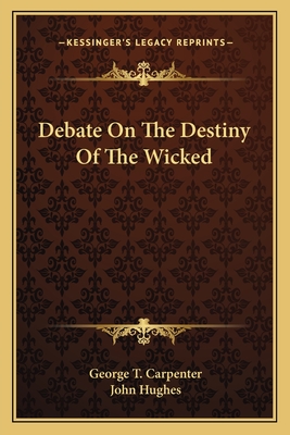 Debate On The Destiny Of The Wicked - Carpenter, George T, and Hughes, John, Professor