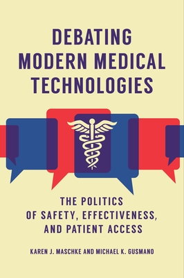 Debating Modern Medical Technologies: The Politics of Safety, Effectiveness, and Patient Access - Maschke, Karen J, and Gusmano, Michael K