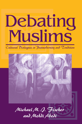 Debating Muslims: Cultural Dialogues in Postmodernity and Tradition - Fischer, Michael M J, and Abedi, Mehdi