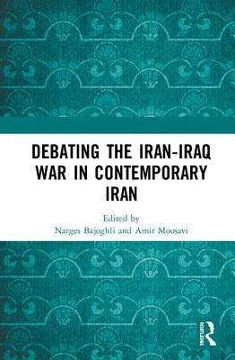 Debating the Iran-Iraq War in Contemporary Iran - Bajoghli, Narges (Editor), and Moosavi, Amir (Editor)