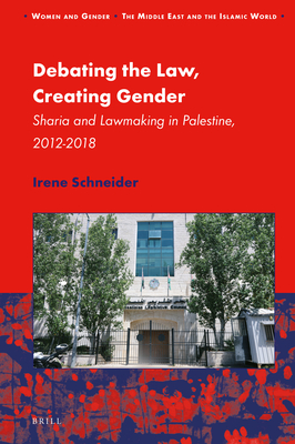 Debating the Law, Creating Gender: Sharia and Lawmaking in Palestine, 2012-2018 - Schneider, Irene