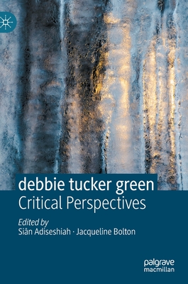 Debbie Tucker Green: Critical Perspectives - Adiseshiah, Sin (Editor), and Bolton, Jacqueline (Editor)