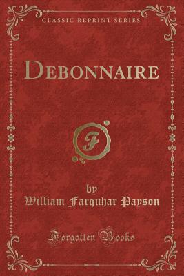 Debonnaire (Classic Reprint) - Payson, William Farquhar