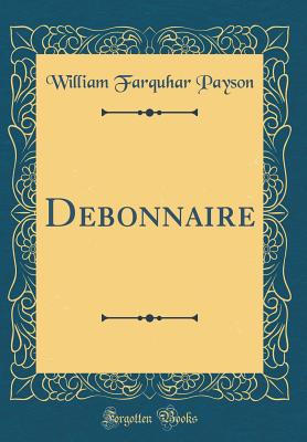 Debonnaire (Classic Reprint) - Payson, William Farquhar