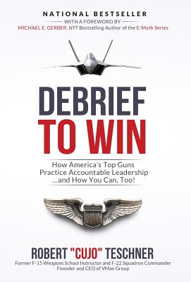 Debrief to Win: How America's Top Guns Practice Accountable Leadership...and How You Can, Too! - Teschner, Robert C