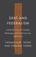 Debt and Federalism: Landmark Cases in Canadian Bankruptcy and Insolvency Law, 1894-1937