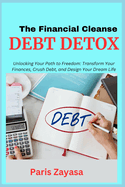 Debt Detox: Unlocking Your Path to Freedom: Transform Your Finances, Crush Debt, and Design Your Dream Life