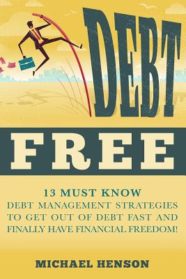 Debt Free: 13 Must Know Debt Management Strategies to Get Out of Debt Fast and Finally Have Financial Freedom - Henson, Michael