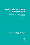 Debtors to Their Profession (Rle Banking & Finance): A History of the Institute of Bankers 1879-1979