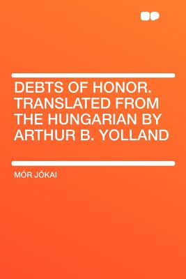 Debts of Honor. Translated from the Hungarian by Arthur B. Yolland - J Kai, M R, and Jokai, Mor