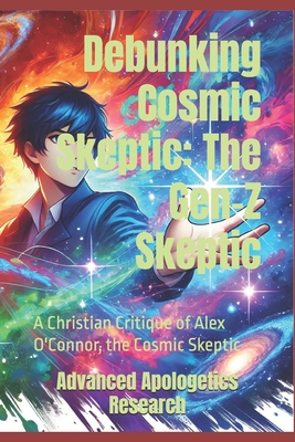 Debunking Cosmic Skeptic: The Gen-Z Skeptic: A Christian Critique of Alex O'Connor, the Cosmic Skeptic - Research, Advanced Apologetics