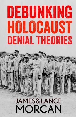 Debunking Holocaust Denial Theories: Two Non-Jews Affirm the Historicity of the Nazi Genocide - Morcan, Lance, and Verolme, Hetty (Foreword by), and Morcan, James