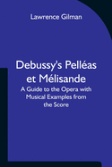 Debussy's Pelleas et Melisande A Guide to the Opera with Musical Examples from the Score