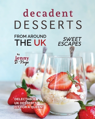 Decadent Desserts from Around the UK: Delectable UK Desserts Fit for a Queen! - D Kings, Jenny