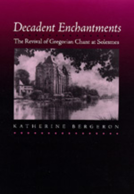 Decadent Enchantments: The Revival of Gregorian Chant at Solesmes Volume 10 - Bergeron, Katherine