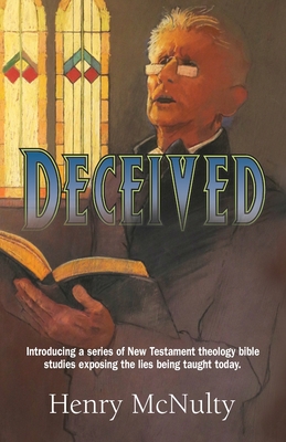 Deceived: Introducing a series of New Testament theology bible studies exposing the lies being taught today. - McNulty, Henry