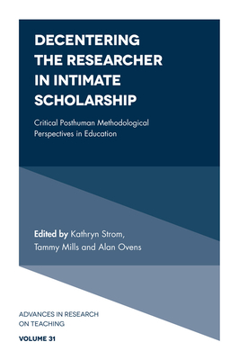 Decentering the Researcher in Intimate Scholarship: Critical Posthuman Methodological Perspectives in Education - Strom, Kathryn (Editor), and Mills, Tammy (Editor), and Ovens, Alan (Editor)