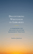Decentering Whiteness in Libraries: A Framework for Inclusive Collection Management Practices