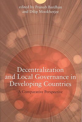 Decentralization and Local Governance in Developing Countries: A Comparative Perspective - Bardhan, Pranab K (Editor), and Mookherjee, Dilip (Editor)
