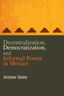 Decentralization, Democratization, and Informal Power in Mexico