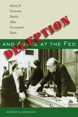 Deception and Abuse at the Fed: Henry B. Gonzalez Battles Alan Greenspan's Bank - Auerbach, Robert D