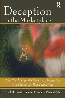 Deception In The Marketplace: The Psychology of Deceptive Persuasion and Consumer Self-Protection - Boush, David M, and Friestad, Marian, and Wright, Peter