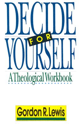 Decide for Yourself: A Theological Workbook - Lewis, Gordon R