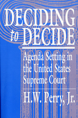 Deciding to Decide: Agenda Setting in the United States Supreme Court - Perry, H W