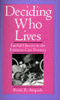 Deciding Who Lives: Fateful Choices in the Intensive-Care Nursery - Anspach, Renee R