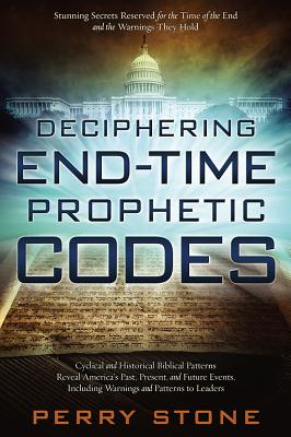 Deciphering End-Time Prophetic Codes: Cyclical and Historical Biblical Patterns Reveal America's Past, Present and Future Events, Including Warnings and Patterns to Leaders - Stone, Perry