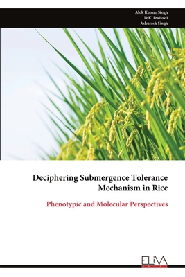 Deciphering Submergence Tolerance Mechanism in Rice: Phenotypic and Molecular Perspectives - Singh, Alok Kumar