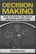 Decision Making: How to Make the Right Decision Every Time
