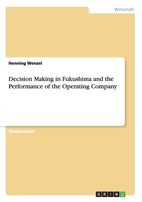 Decision Making in Fukushima and the Performance of the Operating Company - Wenzel, Henning