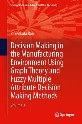 Decision Making in Manufacturing Environment Using Graph Theory and Fuzzy Multiple Attribute Decision Making Methods: Volume 2 - Rao, R Venkata