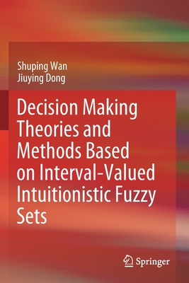 Decision Making Theories and Methods Based on Interval-Valued Intuitionistic Fuzzy Sets - Wan, Shuping, and Dong, Jiuying