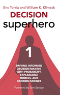 Decision Superhero Book 1: Driving Informed Decision-Making with Probability, Explainable Models, and Decision ScienceDriving Informed Decision-Making with Probability, Explainable Models, and Decision Science