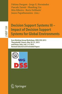 Decision Support Systems III - Impact of Decision Support Systems for Global Environments: Euro Working Group Workshops, Ewg-Dss 2013, Thessaloniki, Greece, May 29-31, 2013, and Rome, Italy, July 1-4, 2013, Revised Selected and Extended Papers - Dargam, Ftima (Editor), and Hernndez, Jorge E (Editor), and Zarat, Pascale (Editor)