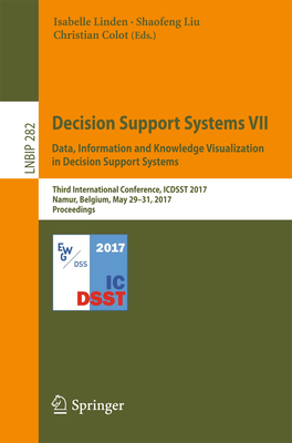 Decision Support Systems VII. Data, Information and Knowledge Visualization in Decision Support Systems: Third International Conference, Icdsst 2017, Namur, Belgium, May 29-31, 2017, Proceedings - Linden, Isabelle (Editor), and Liu, Shaofeng (Editor), and Colot, Christian (Editor)