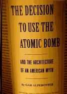 Decision to Use the Atomic Bomb: And the Architecture of an American Myth - Alperovitz, Gar