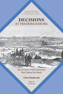 Decisions at Fredericksburg: The Fourteen Critical Decisions That Defined the Battle