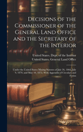 Decisions of the Commissioner of the General Land Office and the Secretary of the Interior: Under the United States Mining Statutes of July 26, 1866, July 9, 1870, and May 10, 1872, With Appendix of Circulars and Forms