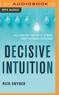 Decisive Intuition: Use Your Gut Instincts to Make Smart Business Decisions